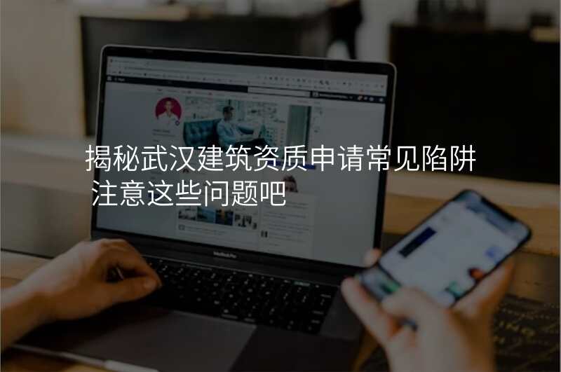 揭秘武汉建筑资质申请常见陷阱 注意这些问题吧