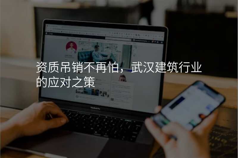 资质吊销不再怕,武汉建筑行业的应对之策