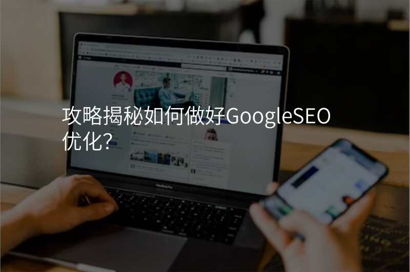 攻略揭秘如何做好GoogleSEO优化?