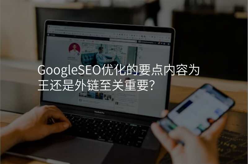 GoogleSEO优化的要点内容为王还是外链至关重要?