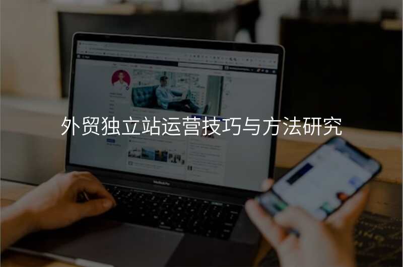 外贸独立站运营技巧与方法研究