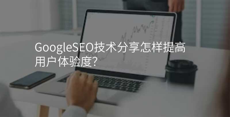 GoogleSEO技术分享怎样提高用户体验度?