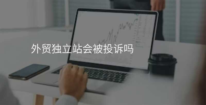 外贸独立站会被投诉吗