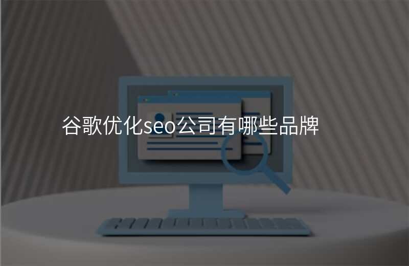 谷歌优化seo公司有哪些品牌