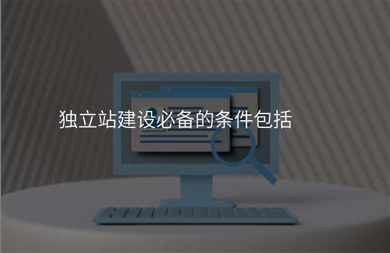 独立站建设必备的条件包括