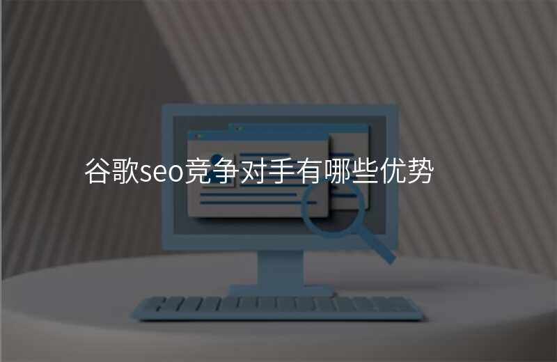 谷歌seo竞争对手有哪些优势