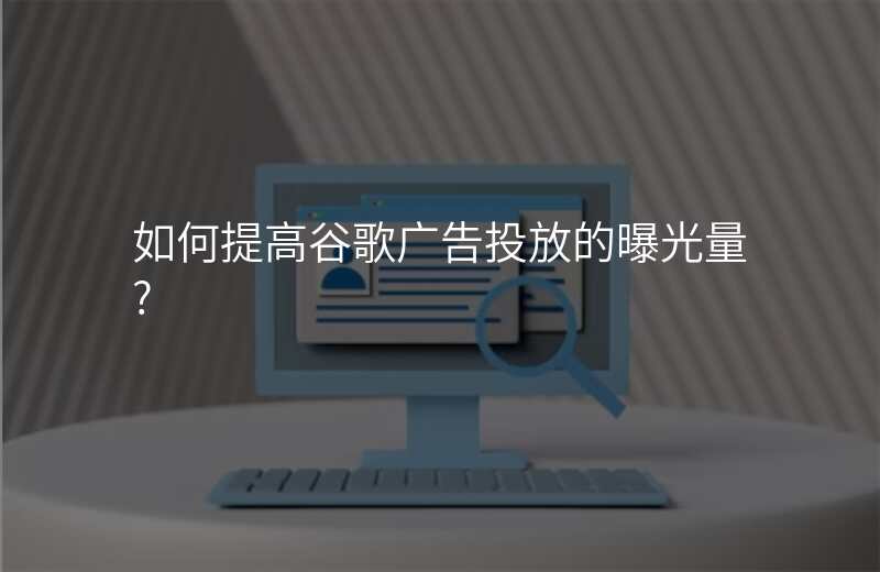 如何提高谷歌广告投放的曝光量?