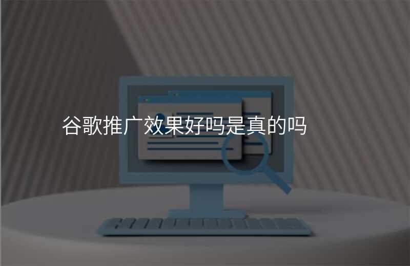 谷歌推广效果好吗是真的吗