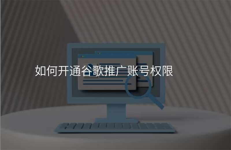 如何开通谷歌推广账号权限