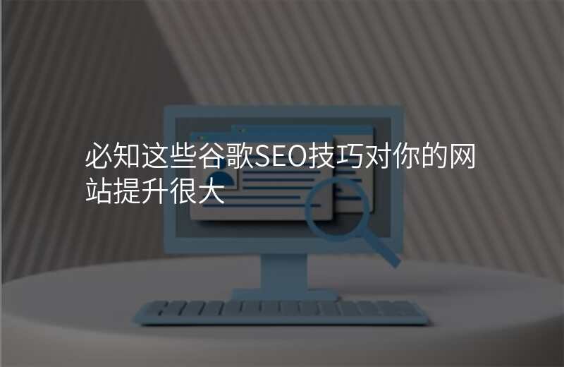 必知这些谷歌SEO技巧对你的网站提升很大