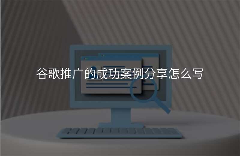 谷歌推广的成功案例分享怎么写