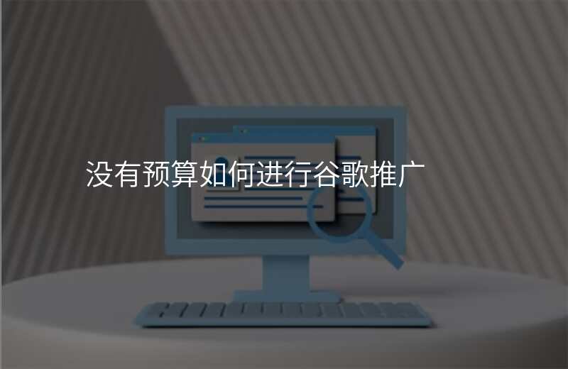 没有预算如何进行谷歌推广