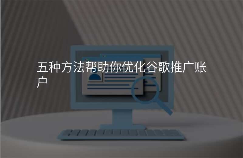 五种方法帮助你优化谷歌推广账户