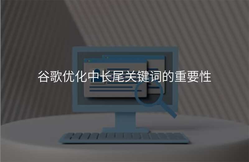 谷歌优化中长尾关键词的重要性