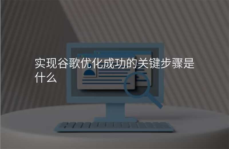 实现谷歌优化成功的关键步骤是什么