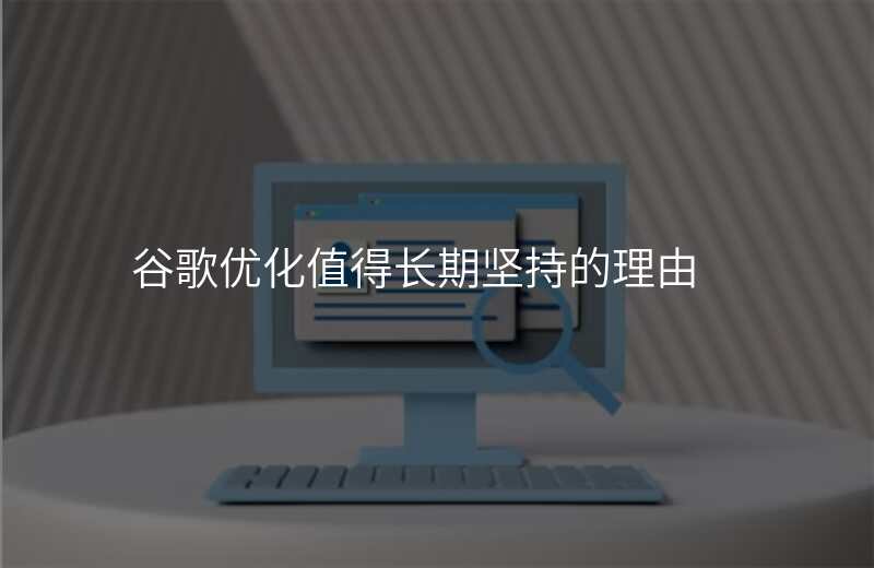 谷歌优化值得长期坚持的理由