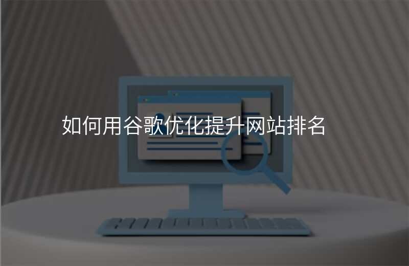 如何用谷歌优化提升网站排名