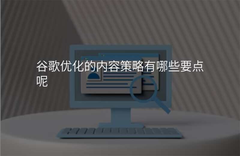 谷歌优化的内容策略有哪些要点呢