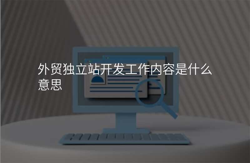 外贸独立站开发工作内容是什么意思