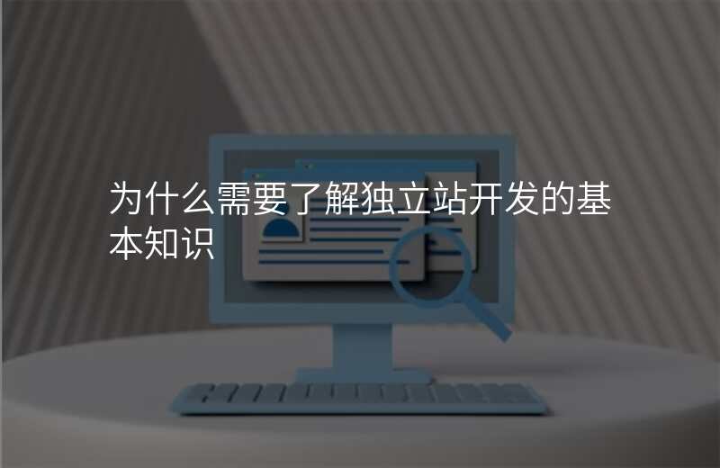 为什么需要了解独立站开发的基本知识