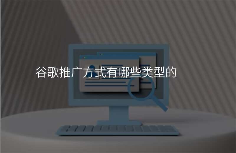 谷歌推广方式有哪些类型的