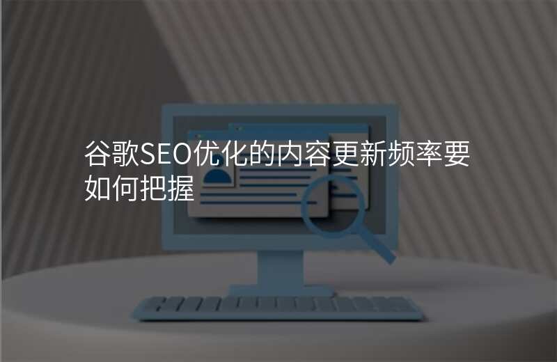 谷歌SEO优化的内容更新频率要如何把握