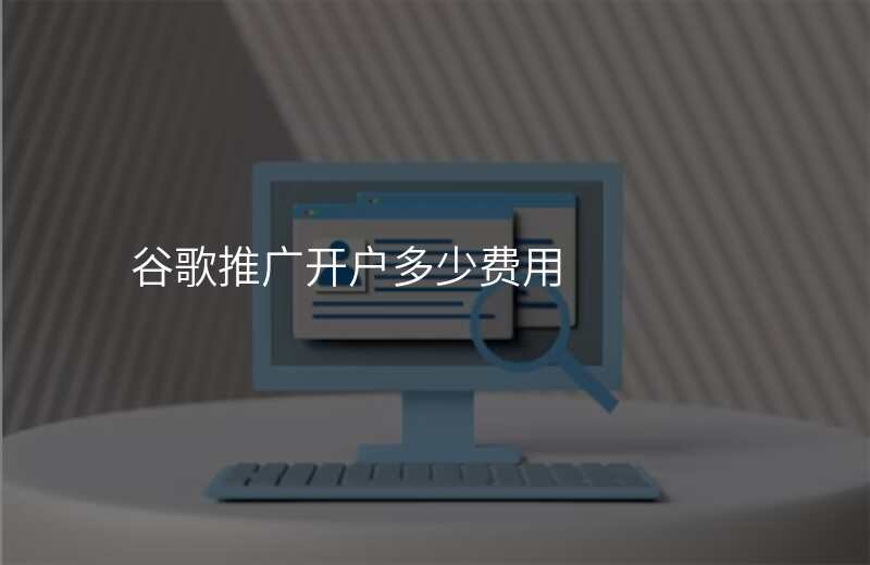 谷歌推广开户多少费用