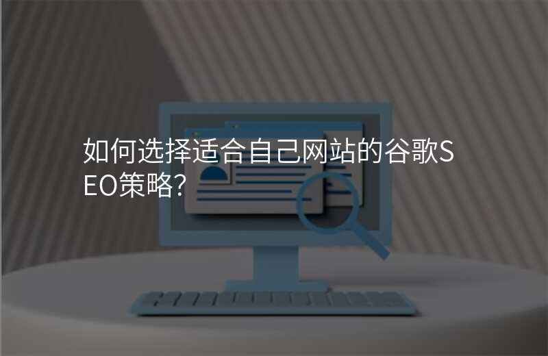 如何选择适合自己网站的谷歌SEO策略?