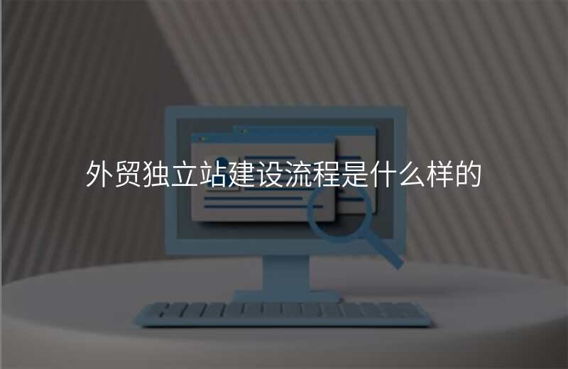 外贸独立站建设流程是什么样的