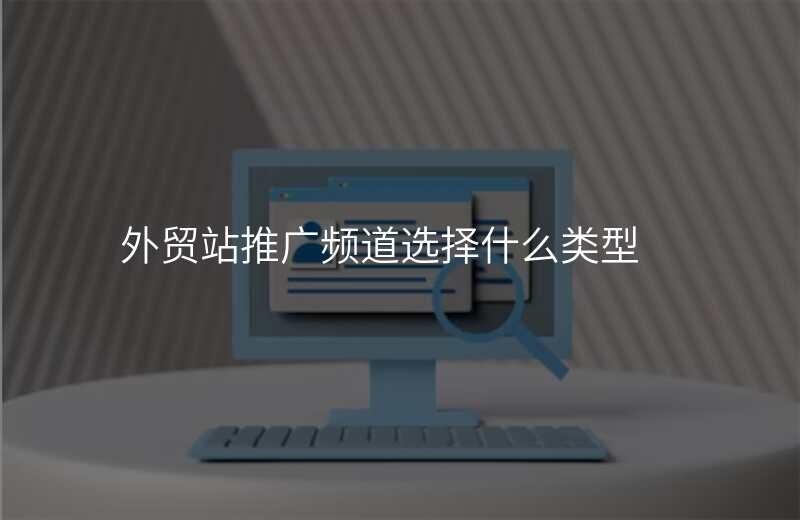 外贸站推广频道选择什么类型