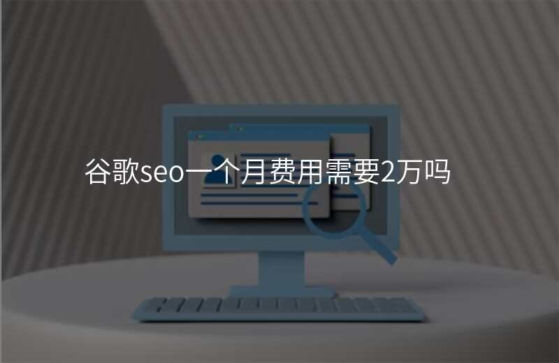 谷歌seo一个月费用需要2万吗