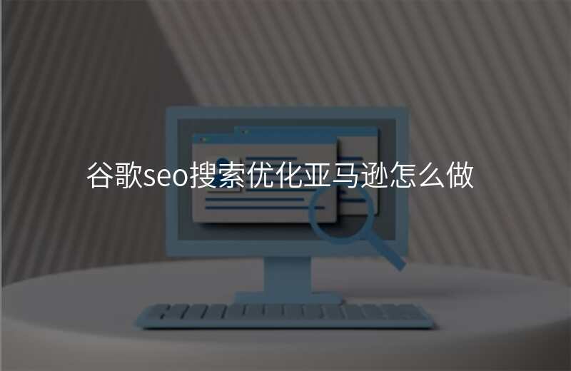 谷歌seo搜索优化亚马逊怎么做