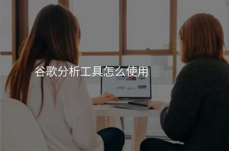 谷歌分析工具怎么使用