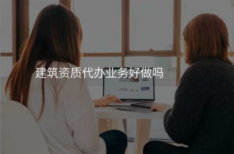 建筑资质代办业务好做吗