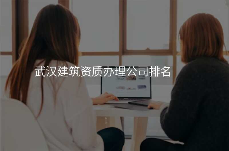武汉建筑资质办理公司排名