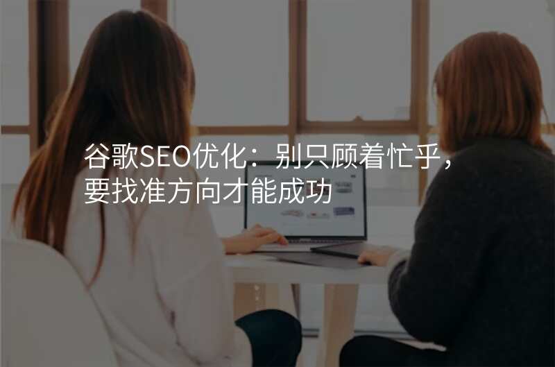 谷歌SEO优化:别只顾着忙乎,要找准方向才能成功