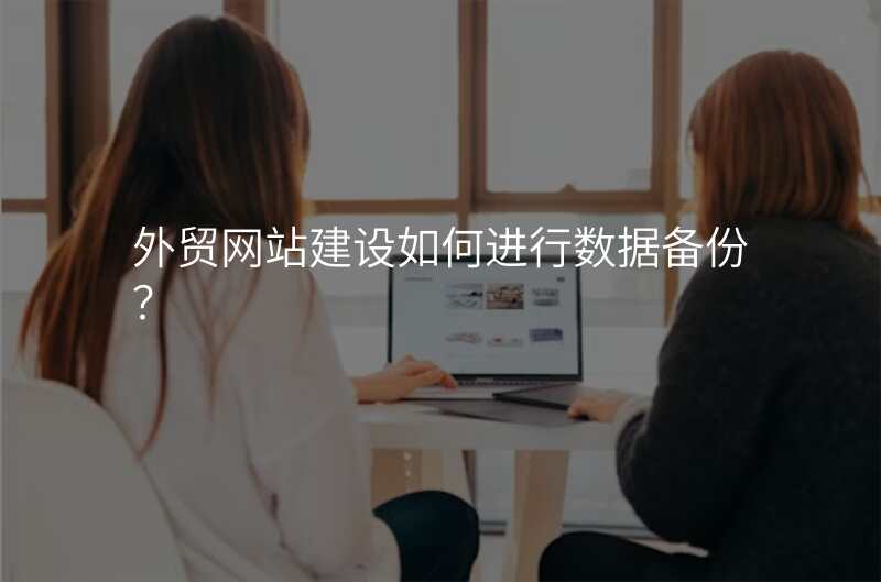 外贸网站建设如何进行数据备份?