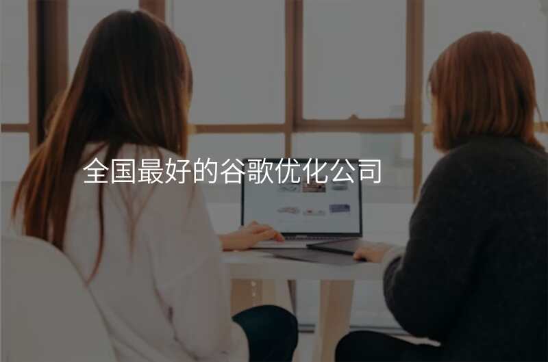 全国最好的谷歌优化公司