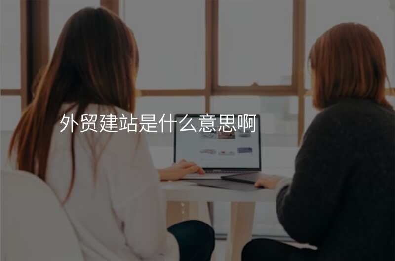 外贸建站是什么意思啊