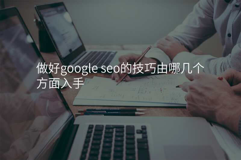 做好google seo的技巧由哪几个方面入手
