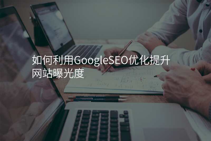 如何利用GoogleSEO优化提升网站曝光度