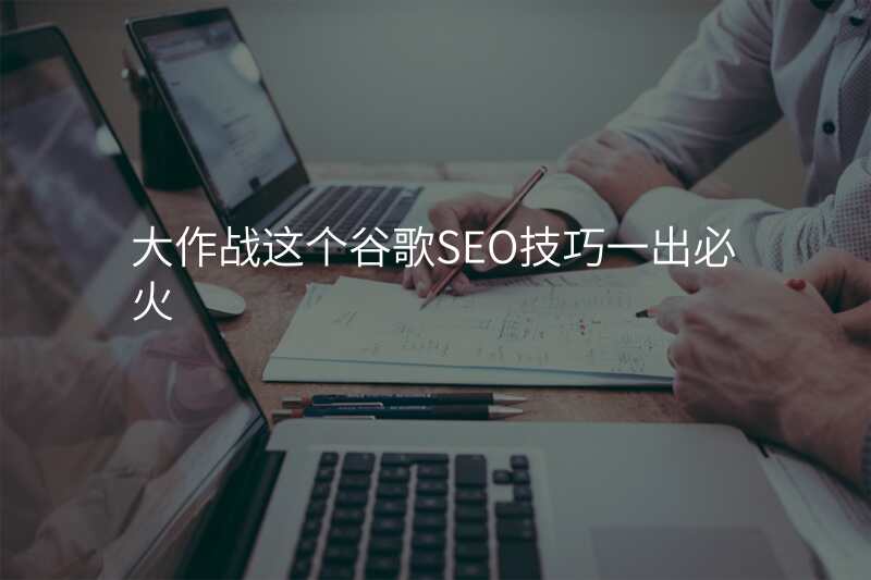大作战这个谷歌SEO技巧一出必火