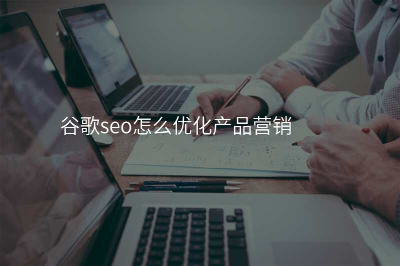 谷歌seo怎么优化产品营销