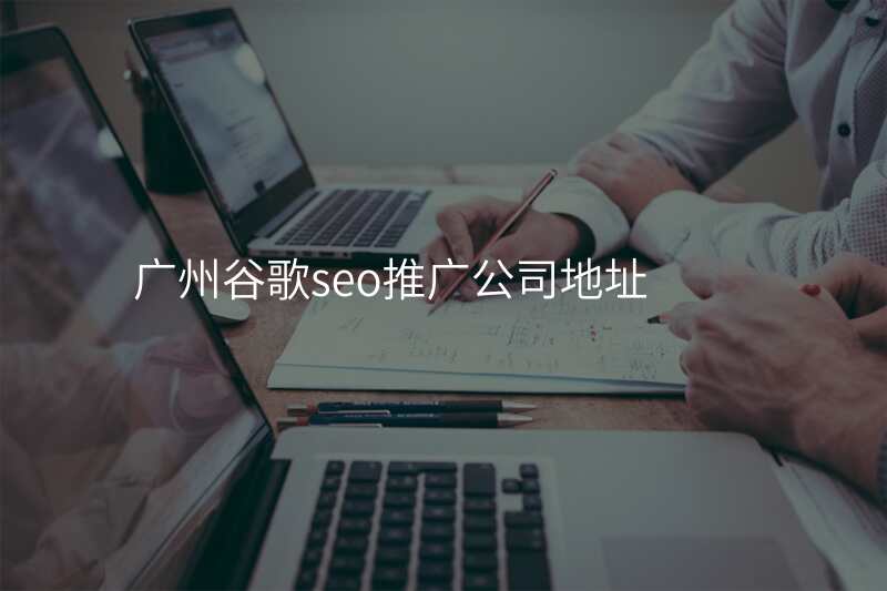 广州谷歌seo推广公司地址