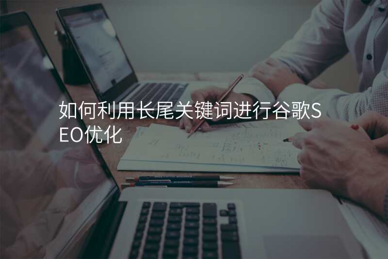 如何利用长尾关键词进行谷歌SEO优化