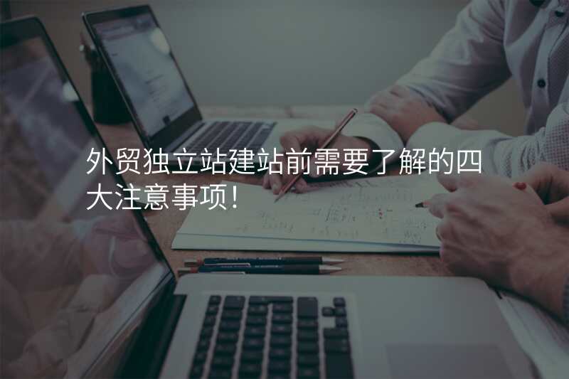 外贸独立站建站前需要了解的四大注意事项!