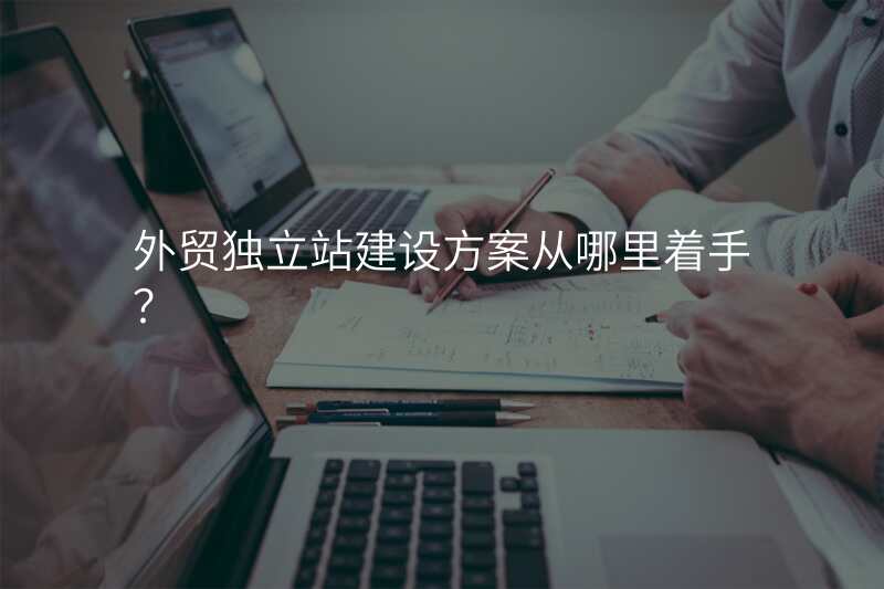 外贸独立站建设方案从哪里着手?