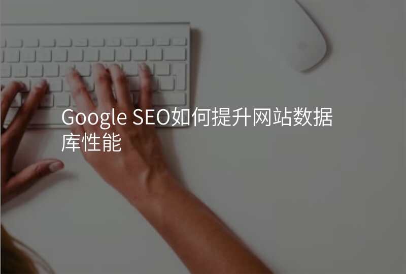 Google SEO如何提升网站数据库性能