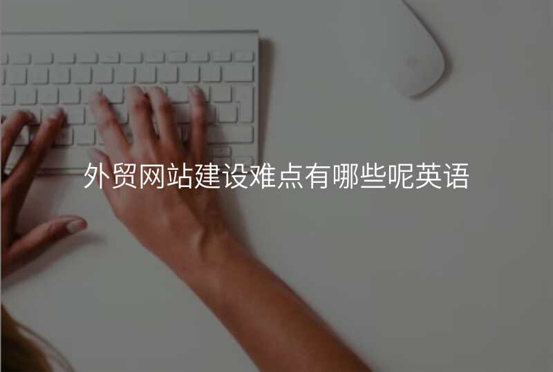 外贸网站建设难点有哪些呢英语