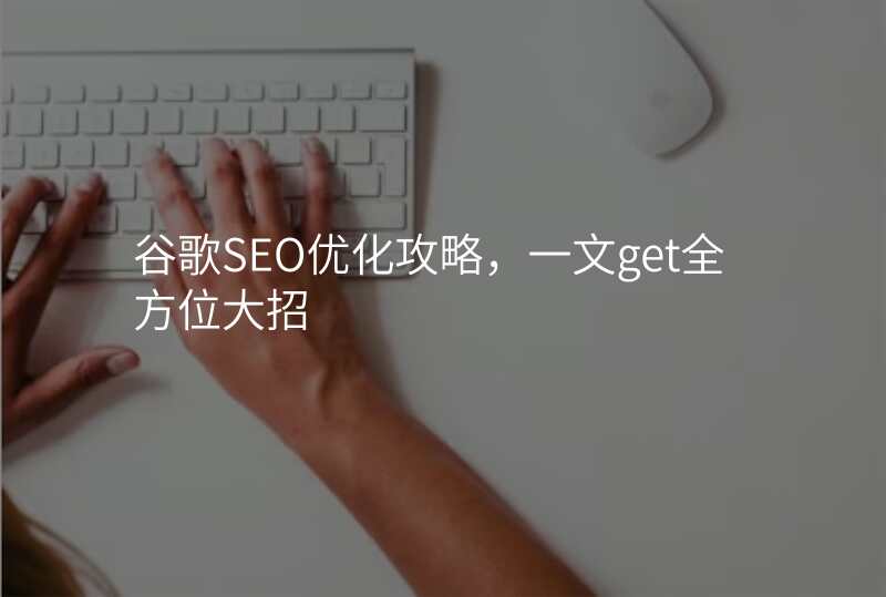 谷歌SEO优化攻略,一文get全方位大招